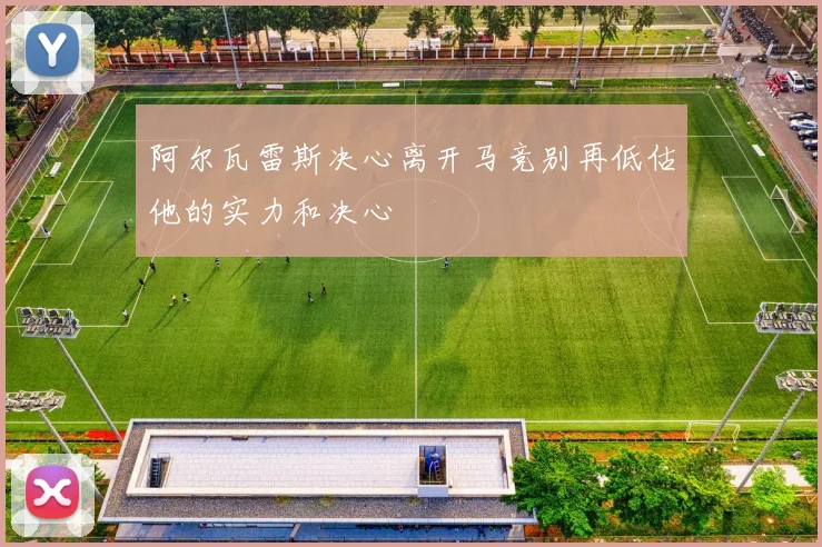 阿尔瓦雷斯决心离开马竞别再低估他的实力和决心