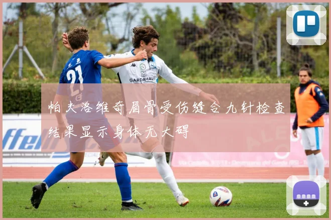 帕夫洛维奇眉骨受伤缝合九针检查结果显示身体无大碍
