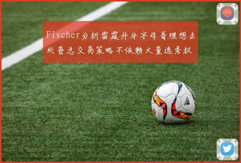 Fischer分析雷霆并非字母哥理想去处普总交易策略不依赖大量选秀权