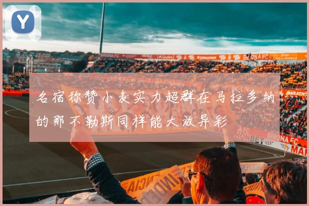 名宿称赞小麦实力超群在马拉多纳的那不勒斯同样能大放异彩