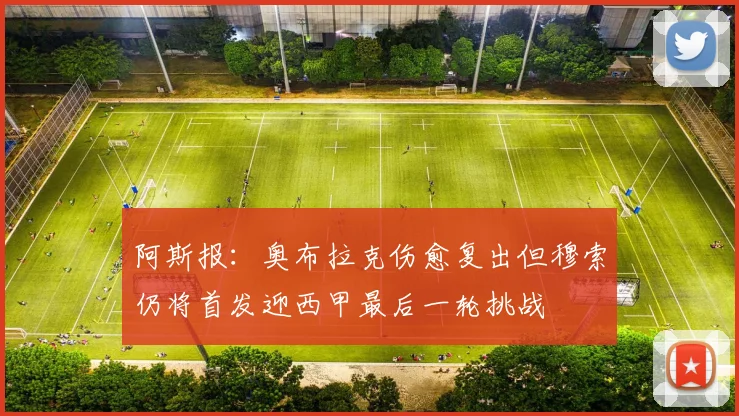 阿斯报：奥布拉克伤愈复出但穆索仍将首发迎西甲最后一轮挑战