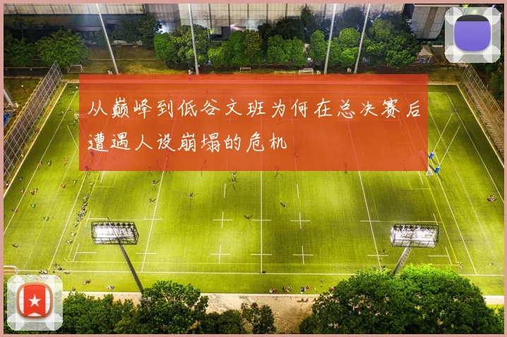 从巅峰到低谷文班为何在总决赛后遭遇人设崩塌的危机