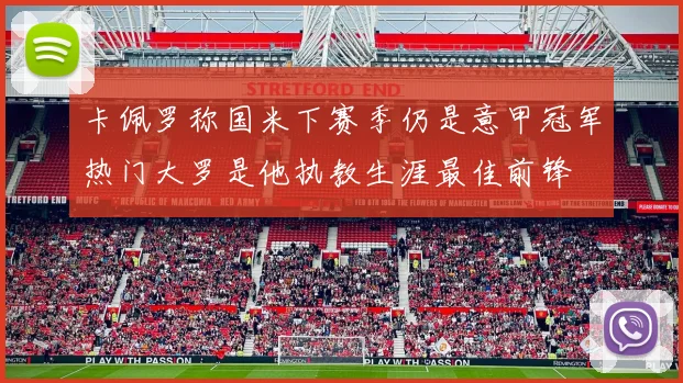 卡佩罗称国米下赛季仍是意甲冠军热门大罗是他执教生涯最佳前锋