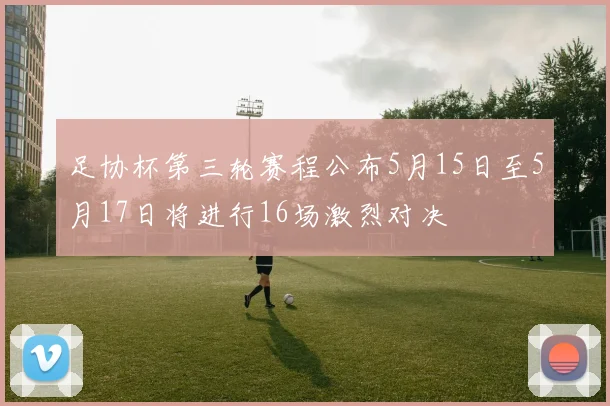 足协杯第三轮赛程公布5月15日至5月17日将进行16场激烈对决