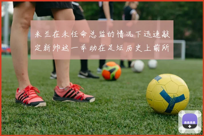 米兰在未任命总监的情况下迅速敲定新帅这一举动在足坛历史上前所未有