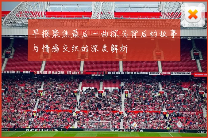 早报聚焦最后一曲探戈背后的故事与情感交织的深度解析